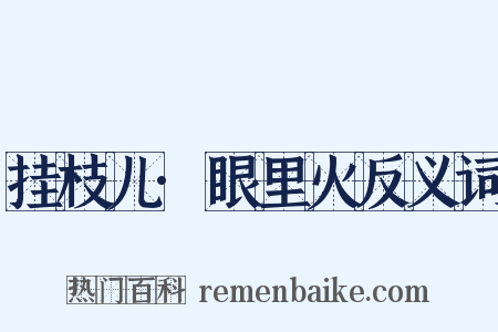 挂枝儿·眼里火反义词是什么意思的图片